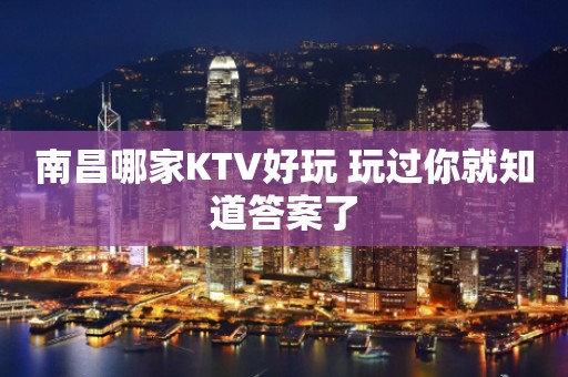 南昌哪家KTV好玩 玩过你就知道答案了