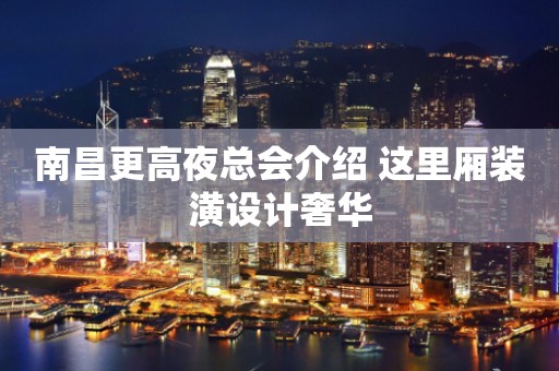 南昌更高夜总会介绍 这里厢装潢设计奢华