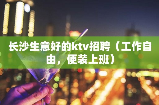 长沙生意好的ktv招聘（工作自由，便装上班）