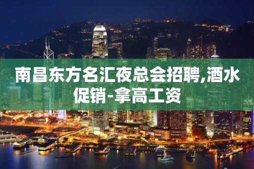 南昌东方名汇夜总会招聘,酒水促销-拿高工资
