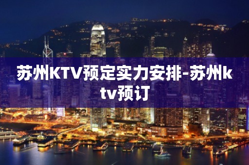 苏州KTV预定实力安排-苏州ktv预订