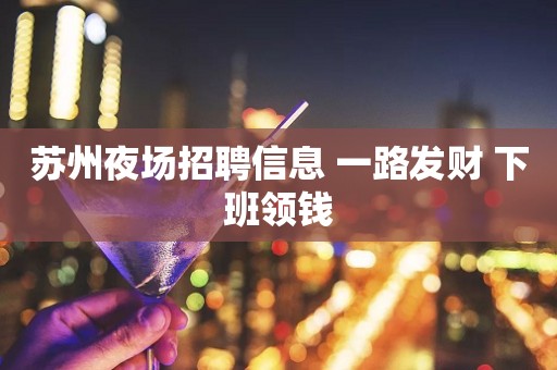 苏州夜场招聘信息 一路发财 下班领钱