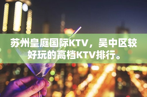 苏州皇庭国际KTV，吴中区较好玩的高档KTV排行。