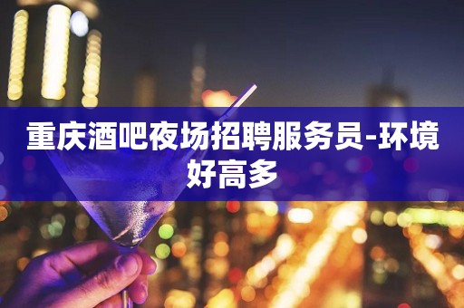 重庆酒吧夜场招聘服务员-环境好高多