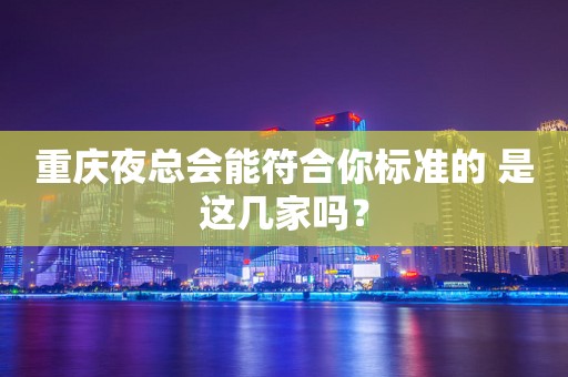 重庆夜总会能符合你标准的 是这几家吗？