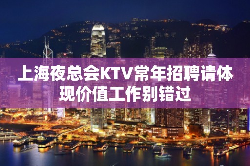 上海夜总会KTV常年招聘请体现价值工作别错过