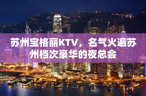 苏州宝格丽KTV，名气火遍苏州档次豪华的夜总会
