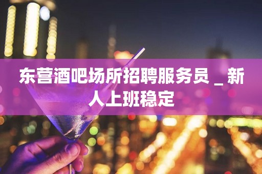 东营酒吧场所招聘服务员＿新人上班稳定