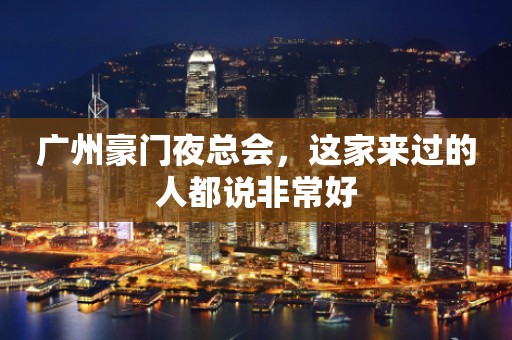 广州豪门夜总会，这家来过的人都说非常好