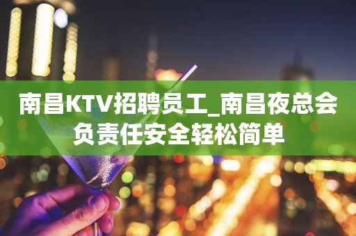 南昌KTV招聘员工_南昌夜总会负责任安全轻松简单