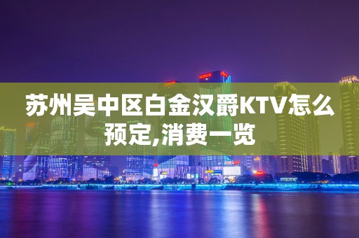 苏州吴中区白金汉爵KTV怎么预定,消费一览