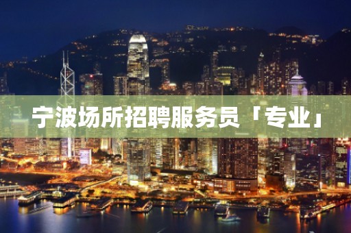宁波场所招聘服务员「专业」