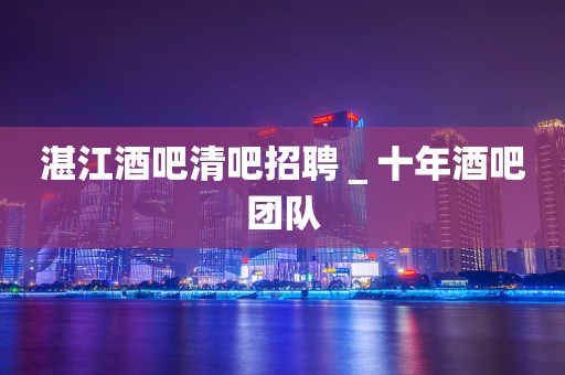 湛江酒吧清吧招聘＿十年酒吧团队