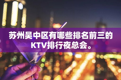 苏州吴中区有哪些排名前三的KTV排行夜总会。