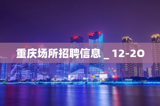 重庆场所招聘信息＿12-2O