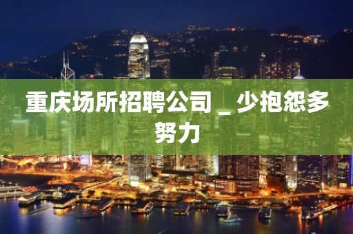 重庆场所招聘公司＿少抱怨多努力