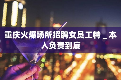 重庆火爆场所招聘女员工特＿本人负责到底