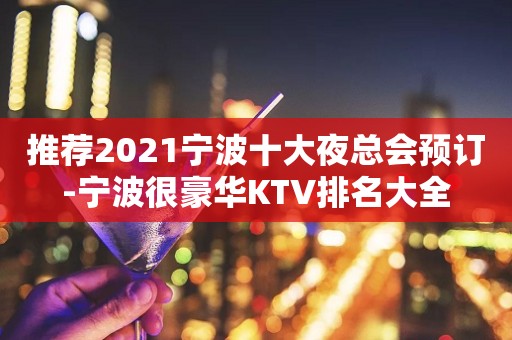 推荐2021宁波十大夜总会预订-宁波很豪华KTV排名大全