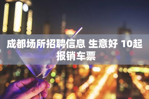 成都场所招聘信息 生意好 10起 报销车票