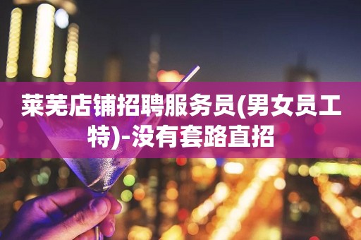 莱芜店铺招聘服务员(男女员工特)-没有套路直招