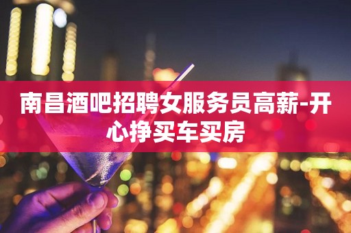 南昌酒吧招聘女服务员高薪-开心挣买车买房