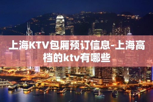 上海KTV包厢预订信息-上海高档的ktv有哪些