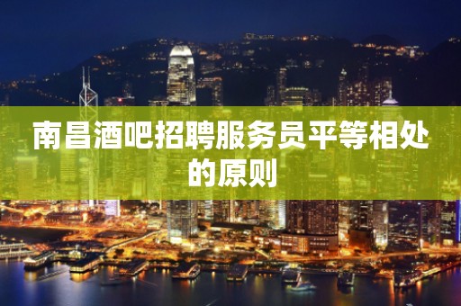 南昌酒吧招聘服务员平等相处的原则