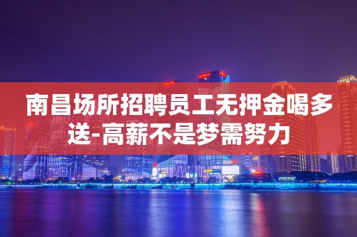 南昌场所招聘员工无押金喝多送-高薪不是梦需努力