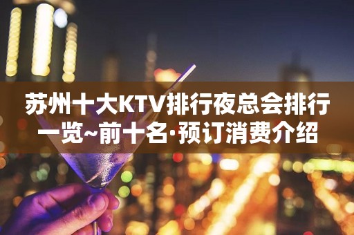 苏州十大KTV排行夜总会排行一览~前十名·预订消费介绍