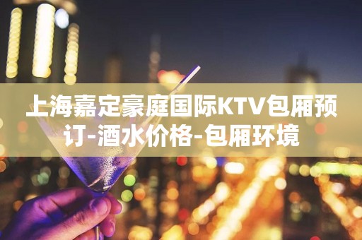 上海嘉定豪庭国际KTV包厢预订-酒水价格-包厢环境