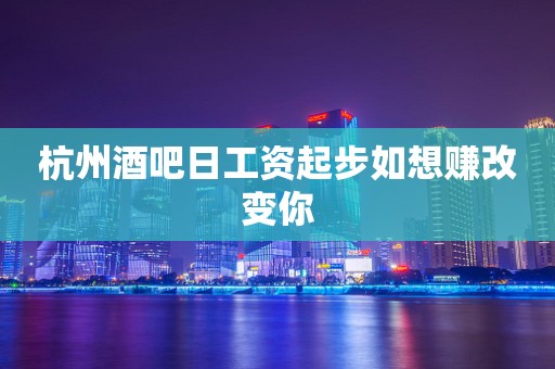 杭州酒吧日工资起步如想赚改变你