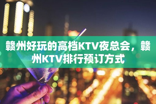 赣州好玩的高档KTV夜总会，赣州KTV排行预订方式