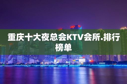 重庆十大夜总会KTV会所.排行榜单
