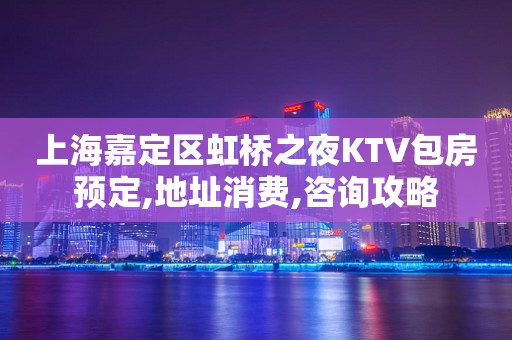 上海嘉定区虹桥之夜KTV包房预定,地址消费,咨询攻略