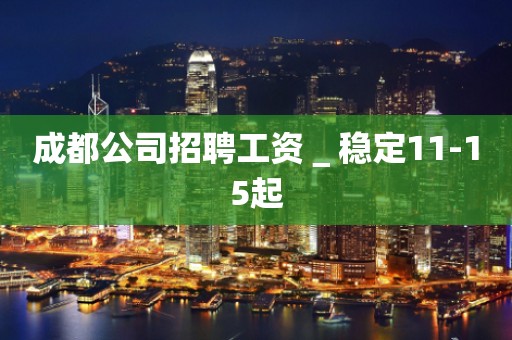 成都公司招聘工资＿稳定11-15起