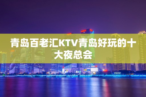 青岛百老汇KTV青岛好玩的十大夜总会