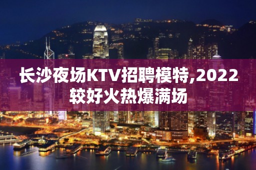 长沙夜场KTV招聘模特,2022较好火热爆满场