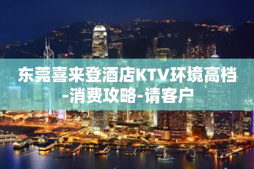 东莞喜来登酒店KTV环境高档-消费攻略-请客户