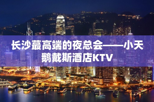 长沙蕞高端的夜总会——小天鹅戴斯酒店KTV