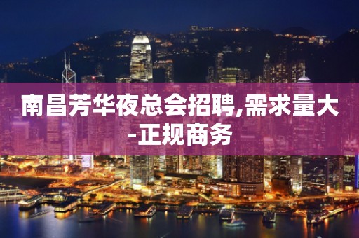 南昌芳华夜总会招聘,需求量大-正规商务