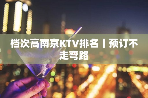 档次高﻿南京KTV排名丨预订不走弯路