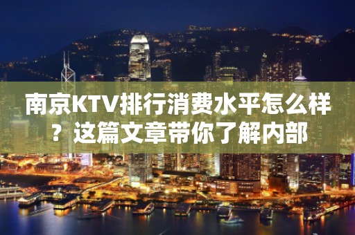 南京KTV排行消费水平怎么样？这篇文章带你了解内部