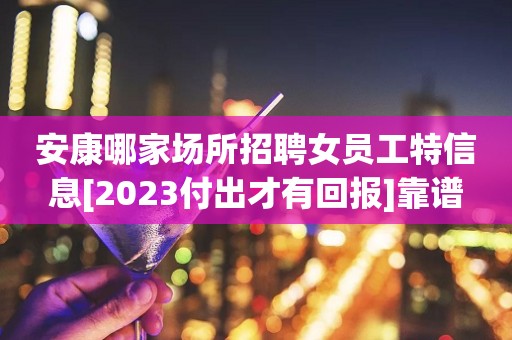 安康哪家场所招聘女员工特信息[2023付出才有回报]靠谱
