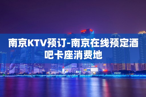 南京KTV预订-南京在线预定酒吧卡座消费地