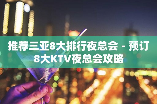 推荐三亚8大排行夜总会－预订8大KTV夜总会攻略