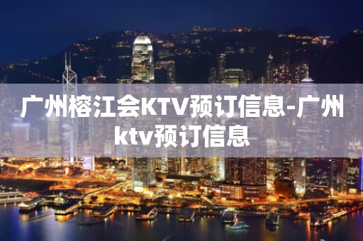 广州榕江会KTV预订信息-广州ktv预订信息