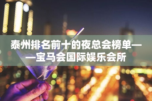 泰州排名前十的夜总会榜单——宝马会国际娱乐会所