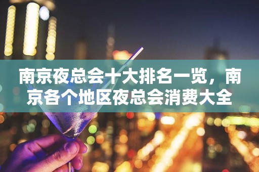 南京夜总会十大排名一览，南京各个地区夜总会消费大全