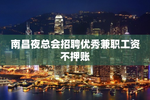 南昌夜总会招聘优秀兼职工资不押账
