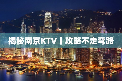 揭秘﻿南京KTV丨攻略不走弯路